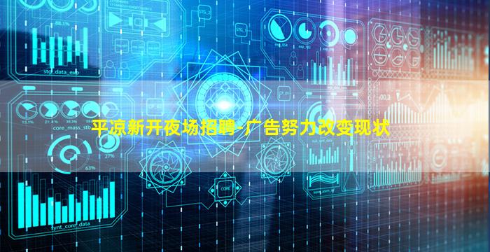 平凉新开夜场招聘-广告努力改变现状